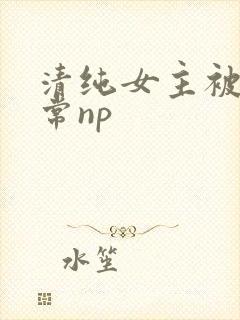 清纯女主被脔日常np