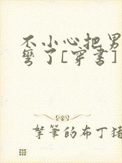 不小心把男主掰弯了[穿书]