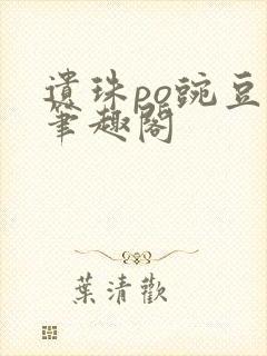 遗珠po豌豆荚笔趣阁