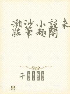潮沙小说未删减版笔趣阁