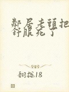 邻居老头把我弄舒服死了