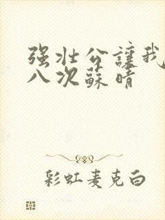 强壮公让我高潮八次苏晴
