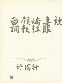 白领娇妻被老板调教征服
