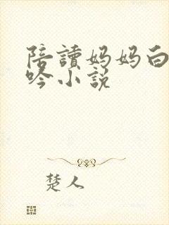 陪读妈妈白嫩呻吟小说