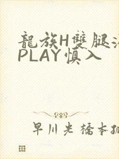龙族H双腿涨灌PLAY慎入