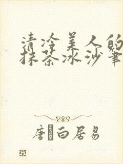 清冷美人的神奇抹茶冰沙笔趣阁封面