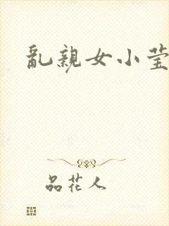 乱亲女小莹的泬