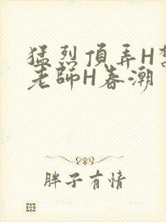 猛烈顶弄H禁欲老师H春潮
