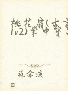 桃花扇(古言,1v2)掌中宝串串香