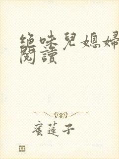 绝味儿媳妇免费阅读