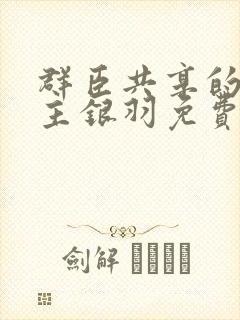 群臣共享的小公主银羽免费阅读