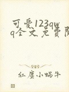 可爱123qwq全文免费阅读笔趣阁