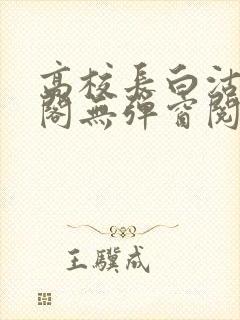 高校长白沽笔趣阁无弹窗阅读