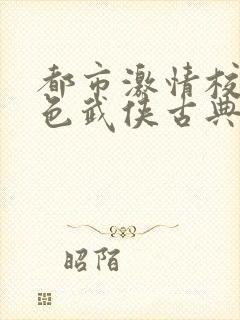 都市激情校园春色武侠古典
