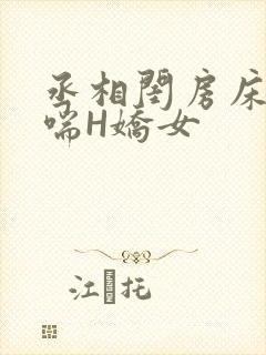 丞相闺房床榻粗喘H娇女