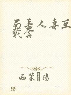 局长人妻互换不戴套