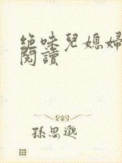 绝味儿媳妇免费阅读