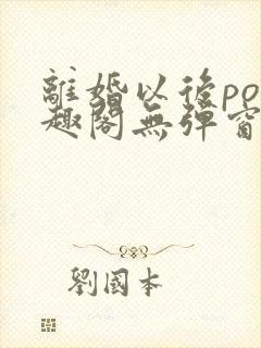 离婚以后po笔趣阁无弹窗