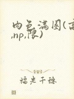 肉色满园(高h,np,限)