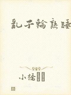 乱子轮熟睡1区