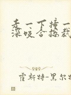 走一下撞一下深深咬合总裁