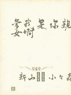 爹我是你亲生闺女啊