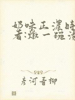 奶味正浓时 作者:炖一碗汤封面