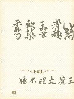香软玉滑LVL芍药笔趣阁