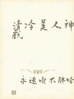 清冷美人神奇游戏