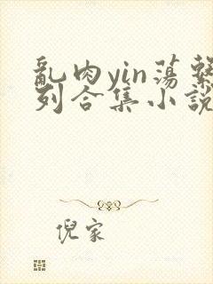 乱肉yin荡系列合集小说封面
