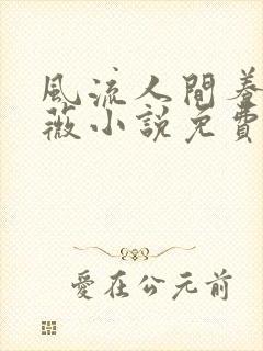 风流人间养父采薇小说免费笔趣阁