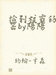 捡到校霸的遥控器by阳阳