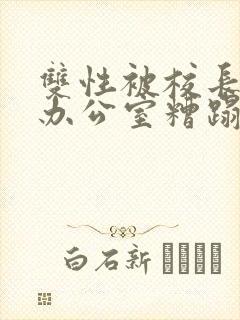 双性被校长抱进办公室糟蹋