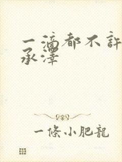 一滴都不许漏魏承泽