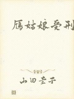 雁姑娘受刑记