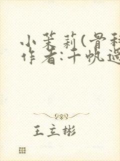 小茉莉(骨科)作者:千帆过尽