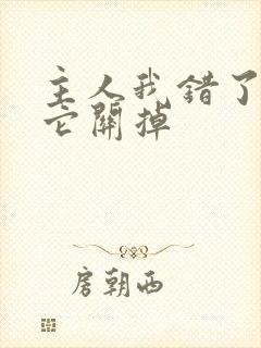 主人我错了请把它关掉