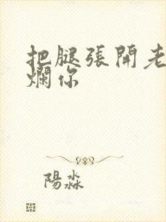 把腿张开老子臊烂你