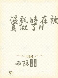 演戏时在被子里真做了H