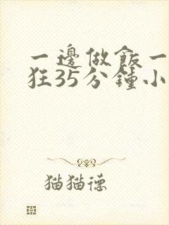 一边做饭一边躁狂35分钟小说
