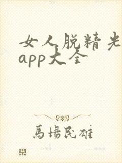 女人脱精光直播app大全