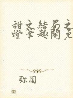 甜文结局之后青灯笔趣阁免费阅读