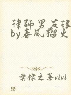 律师男友很难撩by春风榴火