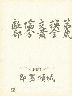 敌伦交换第10部分黄金岁月