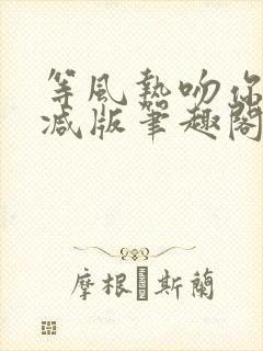 等风热吻你未删减版笔趣阁