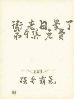 卫老日晕了淑蓉第9集免费