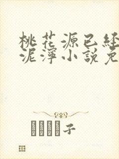 桃花源已经一片泥泞小说免费
