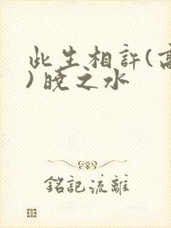 此生相许(高干) 晓之水
