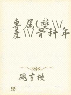 专属(双\\/产\\/骨科年下)纤仟