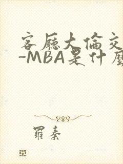 客厅大伦交侩H-MBA是什么